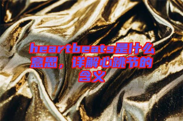 heartbeats是什么意思，詳解心跳節(jié)的含義