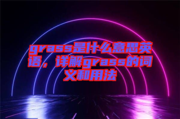 grass是什么意思英語，詳解grass的詞義和用法