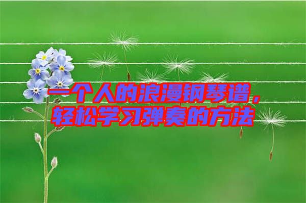 一個人的浪漫鋼琴譜，輕松學(xué)習(xí)彈奏的方法
