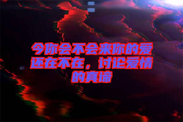 今你會(huì)不會(huì)來(lái)你的愛(ài)還在不在，討論愛(ài)情的真諦