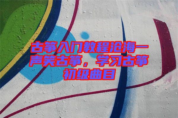 古箏入門教程滄海一聲笑古箏，學(xué)習(xí)古箏初級(jí)曲目