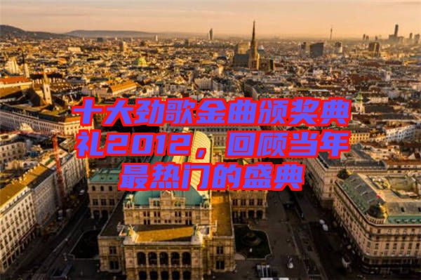 十大勁歌金曲頒獎典禮2012，回顧當(dāng)年最熱門的盛典