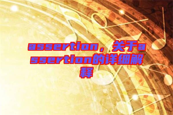 assertion，關(guān)于assertion的詳細(xì)解釋