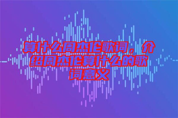 算什么周杰倫歌詞，介紹周杰倫算什么的歌詞意義