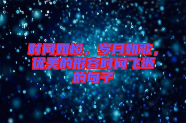時間如梭，歲月如歌，優(yōu)美的形容時間飛逝的句子