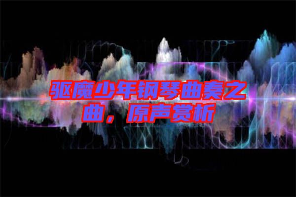 驅(qū)魔少年鋼琴曲奏之曲，原聲賞析