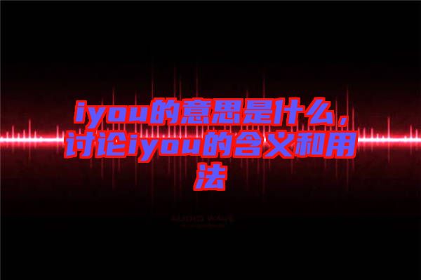 iyou的意思是什么，討論iyou的含義和用法