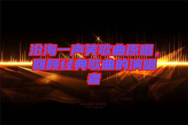 滄海一聲笑歌曲原唱，回顧經(jīng)典歌曲的演唱者