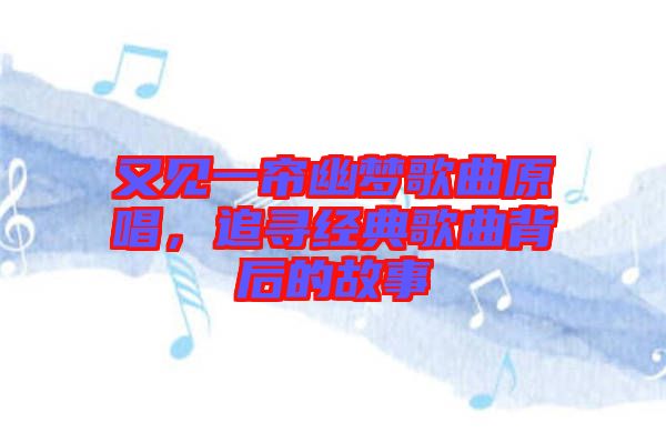 又見一簾幽夢歌曲原唱，追尋經(jīng)典歌曲背后的故事