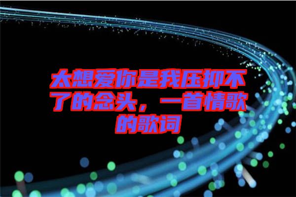 太想愛你是我壓抑不了的念頭，一首情歌的歌詞