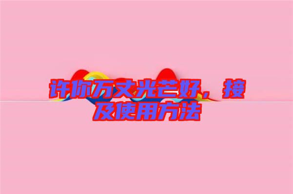 許你萬丈光芒好，接及使用方法