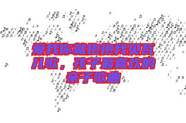 愛(ài)我你就抱抱我貝瓦兒歌，孩子最喜歡的親子歌曲