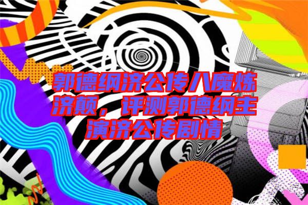 郭德綱濟公傳八魔煉濟顛，評測郭德綱主演濟公傳劇情