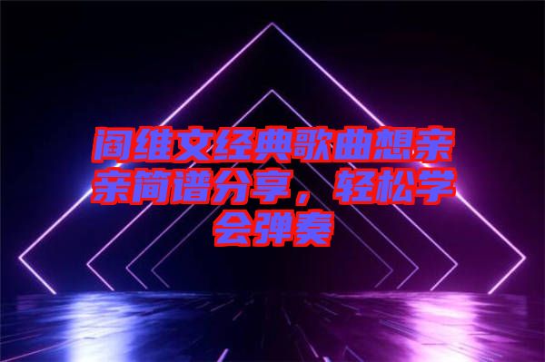 閻維文經(jīng)典歌曲想親親簡譜分享，輕松學會彈奏