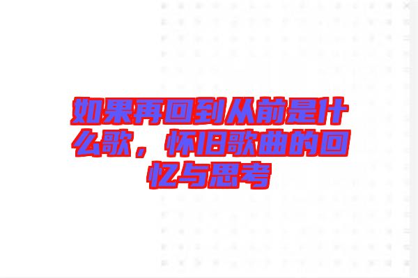 如果再回到從前是什么歌，懷舊歌曲的回憶與思考