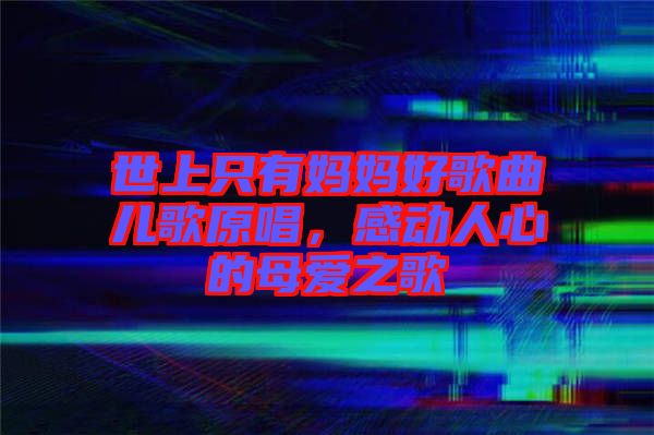 世上只有媽媽好歌曲兒歌原唱，感動(dòng)人心的母愛之歌