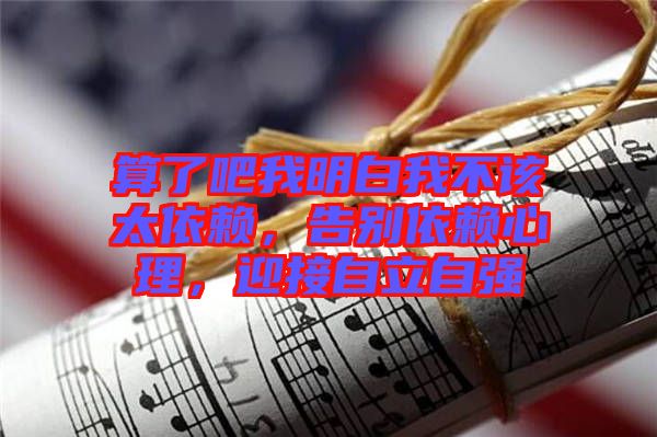 算了吧我明白我不該太依賴，告別依賴心理，迎接自立自強