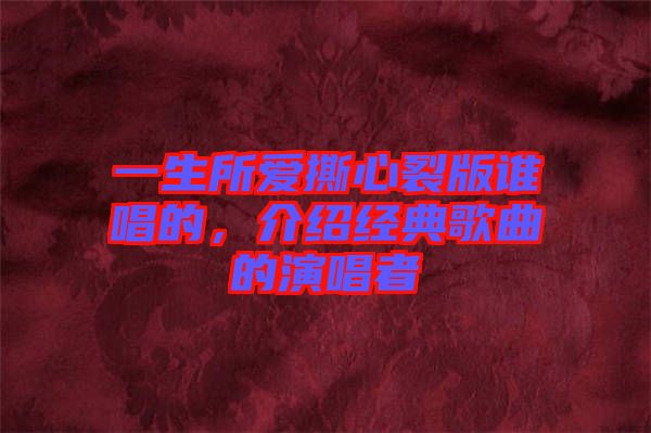 一生所愛撕心裂版誰唱的，介紹經(jīng)典歌曲的演唱者