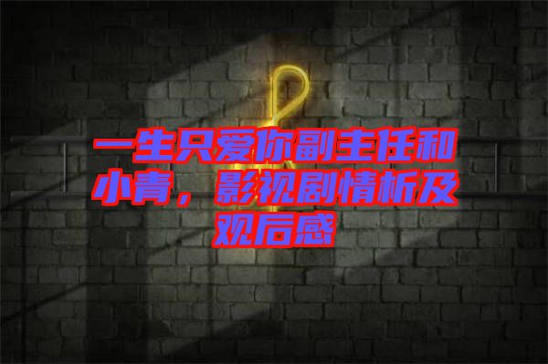 一生只愛你副主任和小青，影視劇情析及觀后感