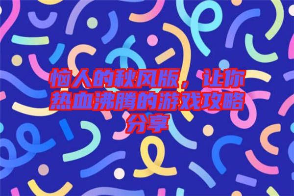 惱人的秋風(fēng)版，讓你熱血沸騰的游戲攻略分享