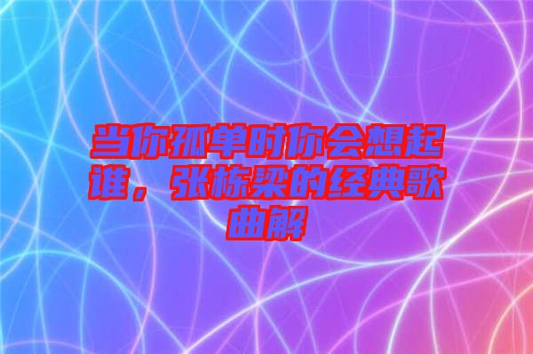 當你孤單時你會想起誰，張棟梁的經(jīng)典歌曲解