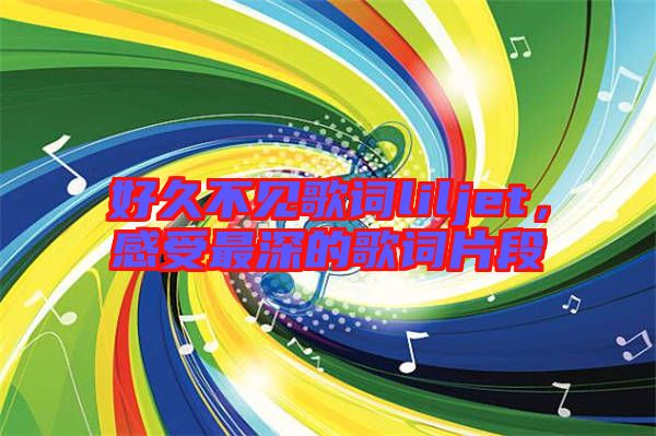 好久不見歌詞liljet，感受最深的歌詞片段