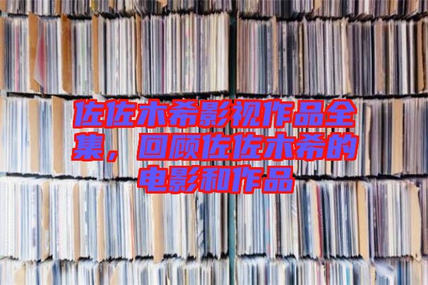 佐佐木希影視作品全集，回顧佐佐木希的電影和作品