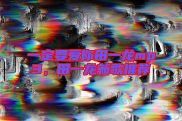 一定要愛(ài)你田一龍mp3，田一龍新歌推薦