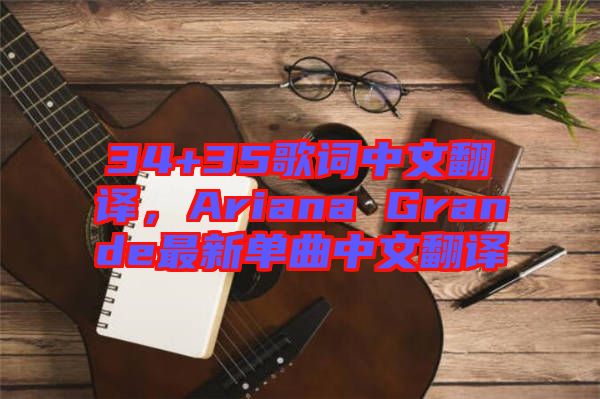 34+35歌詞中文翻譯，Ariana Grande最新單曲中文翻譯