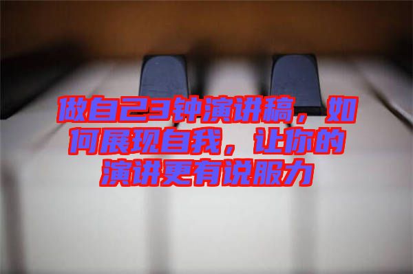 做自己3鐘演講稿，如何展現(xiàn)自我，讓你的演講更有說服力