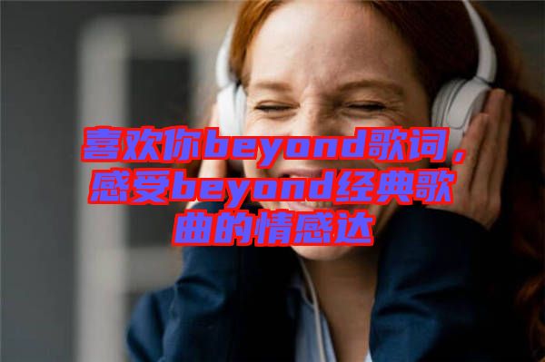 喜歡你beyond歌詞，感受beyond經(jīng)典歌曲的情感達