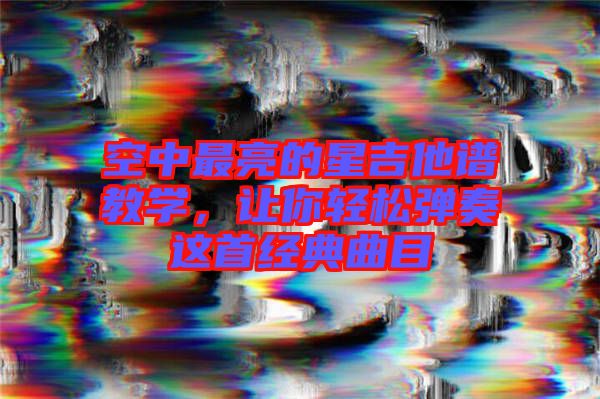 空中最亮的星吉他譜教學，讓你輕松彈奏這首經典曲目