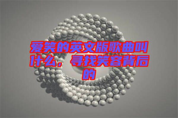 愛笑的英文版歌曲叫什么，尋找笑容背后的