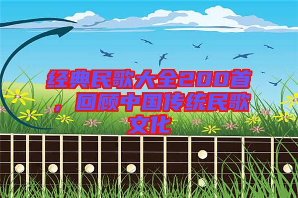 經(jīng)典民歌大全200首，回顧中國(guó)傳統(tǒng)民歌文化