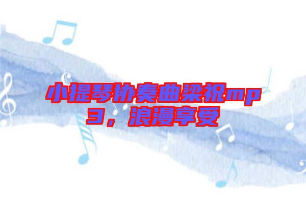小提琴協(xié)奏曲梁祝mp3，浪漫享受