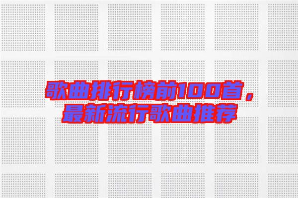 歌曲排行榜前100首，最新流行歌曲推薦