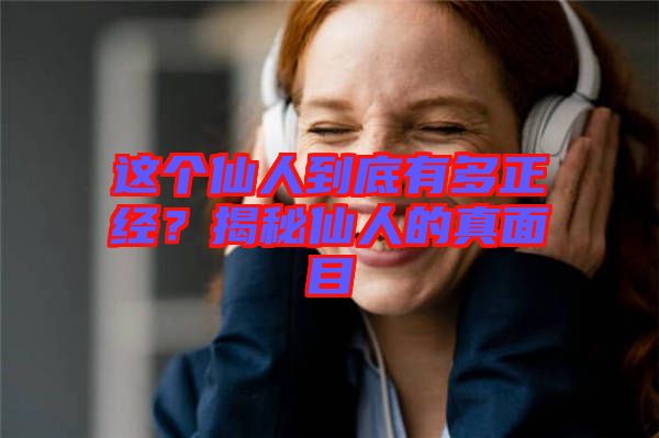 這個仙人到底有多正經？揭秘仙人的真面目
