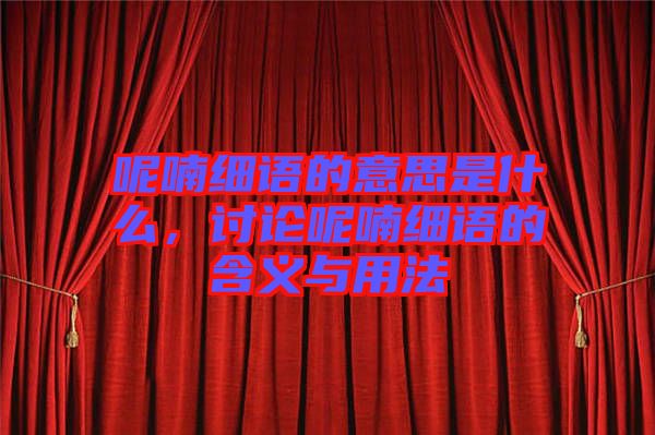 呢喃細(xì)語的意思是什么，討論呢喃細(xì)語的含義與用法