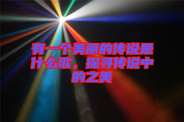 有一個(gè)美麗的傳說(shuō)是什么歌，探尋傳說(shuō)中的之美