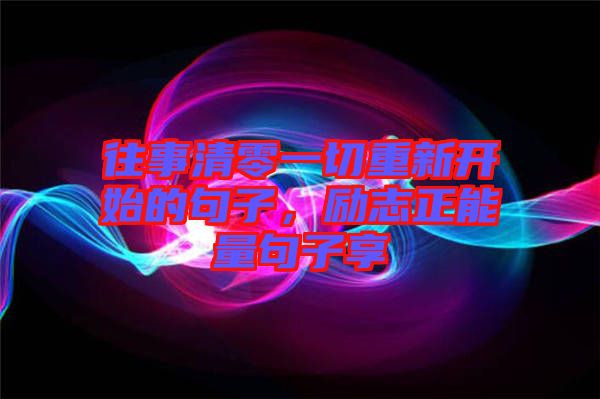 往事清零一切重新開始的句子，勵志正能量句子享