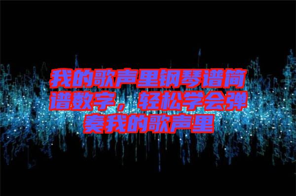 我的歌聲里鋼琴譜簡譜數(shù)字，輕松學(xué)會彈奏我的歌聲里