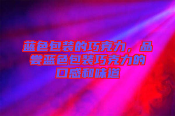 藍色包裝的巧克力，品嘗藍色包裝巧克力的口感和味道
