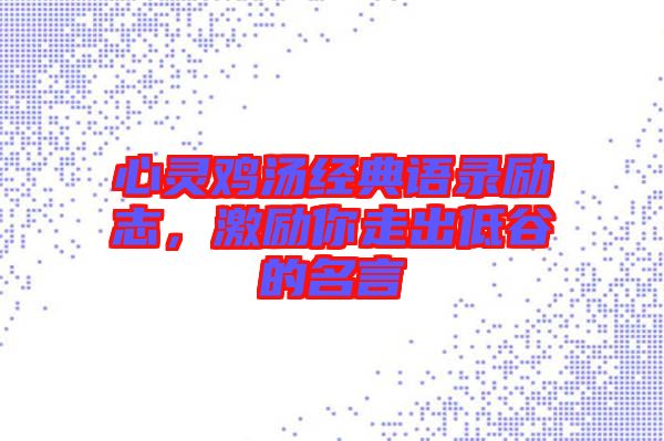 心靈雞湯經(jīng)典語錄勵(lì)志，激勵(lì)你走出低谷的名言