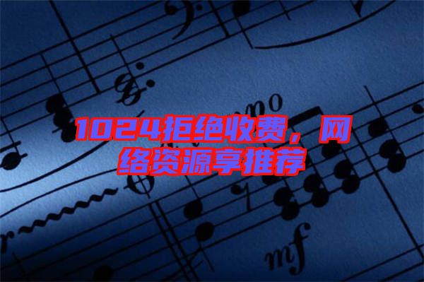 1024拒絕收費，網(wǎng)絡(luò)資源享推薦