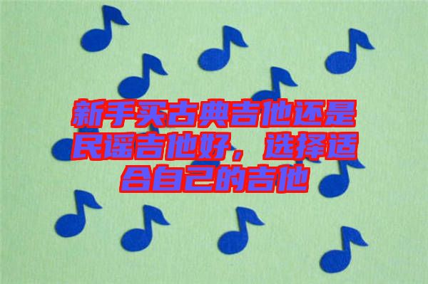 新手買古典吉他還是民謠吉他好，選擇適合自己的吉他