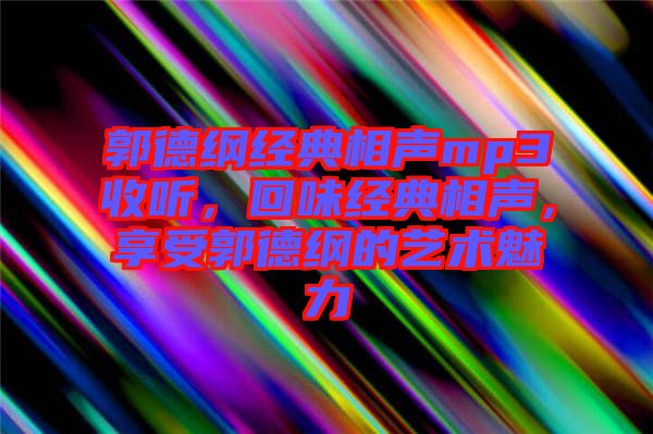 郭德綱經(jīng)典相聲mp3收聽，回味經(jīng)典相聲，享受郭德綱的藝術(shù)魅力