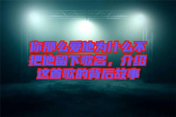你那么愛他為什么不把他留下歌名，介紹這首歌的背后故事