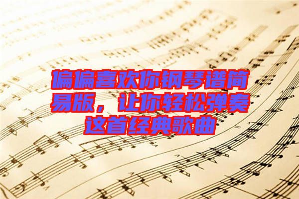 偏偏喜歡你鋼琴譜簡易版，讓你輕松彈奏這首經典歌曲