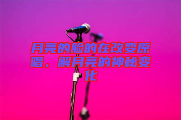 月亮的臉的在改變原唱，解月亮的神秘變化