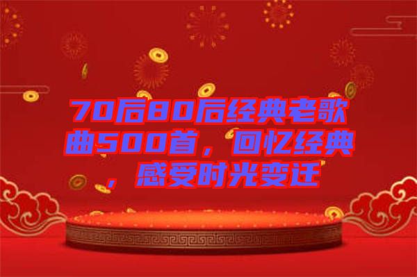 70后80后經(jīng)典老歌曲500首，回憶經(jīng)典，感受時(shí)光變遷